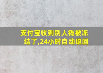 支付宝收到别人钱被冻结了,24小时自动退回