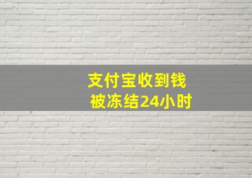 支付宝收到钱被冻结24小时