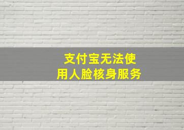 支付宝无法使用人脸核身服务