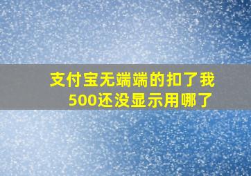 支付宝无端端的扣了我500还没显示用哪了