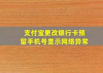 支付宝更改银行卡预留手机号显示网络异常