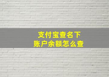 支付宝查名下账户余额怎么查