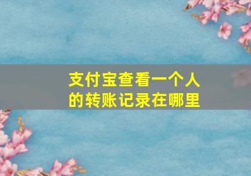 支付宝查看一个人的转账记录在哪里