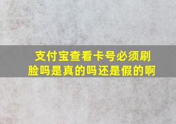 支付宝查看卡号必须刷脸吗是真的吗还是假的啊