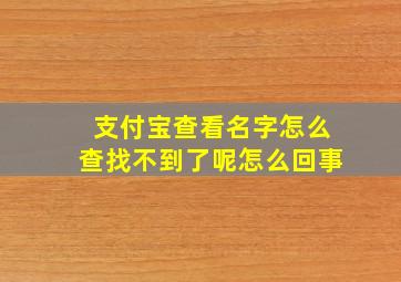 支付宝查看名字怎么查找不到了呢怎么回事