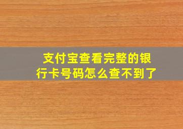 支付宝查看完整的银行卡号码怎么查不到了