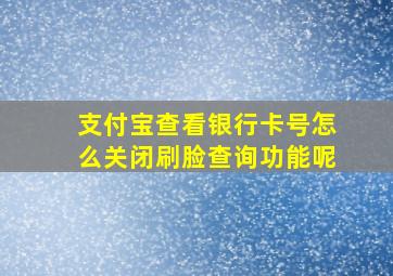 支付宝查看银行卡号怎么关闭刷脸查询功能呢