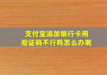 支付宝添加银行卡用验证码不行吗怎么办呢