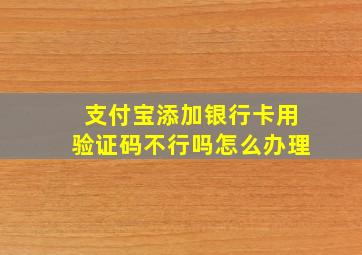 支付宝添加银行卡用验证码不行吗怎么办理