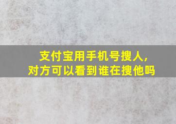 支付宝用手机号搜人,对方可以看到谁在搜他吗