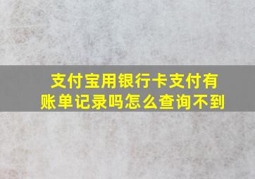 支付宝用银行卡支付有账单记录吗怎么查询不到