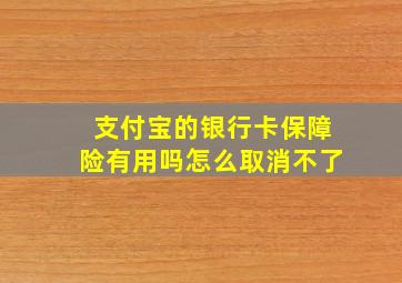 支付宝的银行卡保障险有用吗怎么取消不了