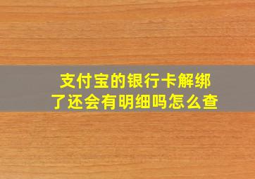 支付宝的银行卡解绑了还会有明细吗怎么查