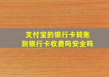 支付宝的银行卡转账到银行卡收费吗安全吗