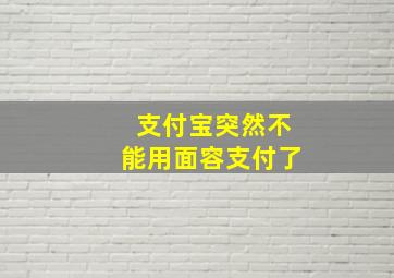 支付宝突然不能用面容支付了