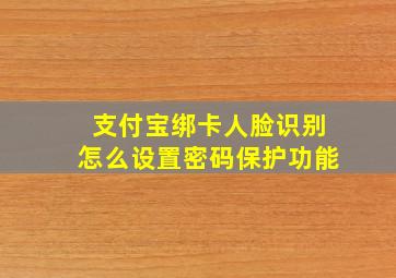 支付宝绑卡人脸识别怎么设置密码保护功能