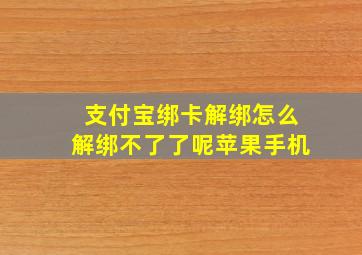 支付宝绑卡解绑怎么解绑不了了呢苹果手机