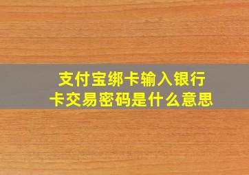 支付宝绑卡输入银行卡交易密码是什么意思