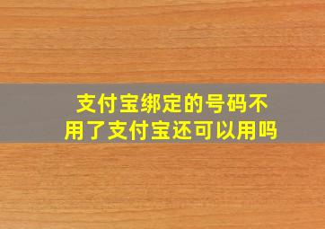 支付宝绑定的号码不用了支付宝还可以用吗