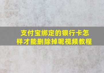 支付宝绑定的银行卡怎样才能删除掉呢视频教程