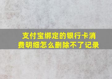 支付宝绑定的银行卡消费明细怎么删除不了记录