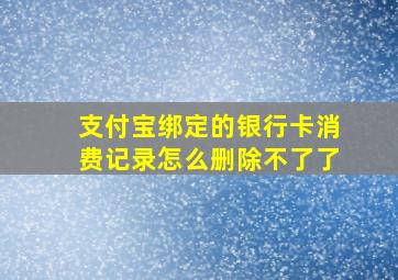 支付宝绑定的银行卡消费记录怎么删除不了了