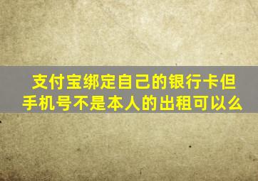 支付宝绑定自己的银行卡但手机号不是本人的出租可以么