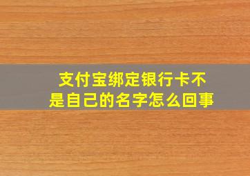 支付宝绑定银行卡不是自己的名字怎么回事