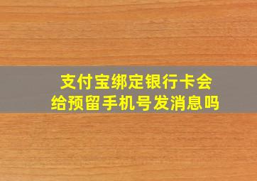 支付宝绑定银行卡会给预留手机号发消息吗