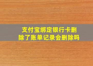 支付宝绑定银行卡删除了账单记录会删除吗