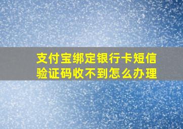 支付宝绑定银行卡短信验证码收不到怎么办理