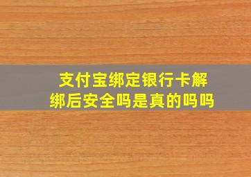 支付宝绑定银行卡解绑后安全吗是真的吗吗