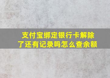 支付宝绑定银行卡解除了还有记录吗怎么查余额