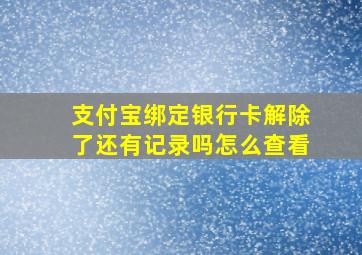 支付宝绑定银行卡解除了还有记录吗怎么查看