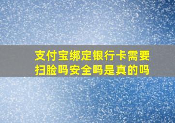 支付宝绑定银行卡需要扫脸吗安全吗是真的吗