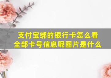 支付宝绑的银行卡怎么看全部卡号信息呢图片是什么