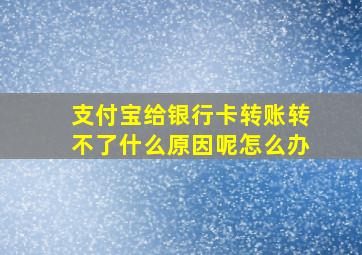 支付宝给银行卡转账转不了什么原因呢怎么办