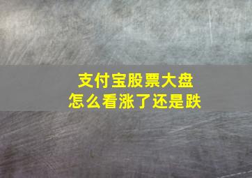 支付宝股票大盘怎么看涨了还是跌