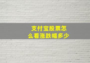 支付宝股票怎么看涨跌幅多少