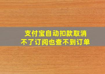 支付宝自动扣款取消不了订阅也查不到订单