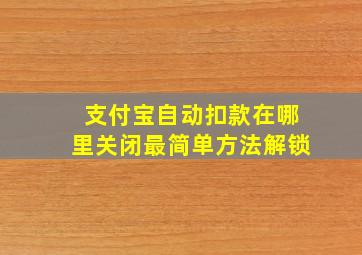 支付宝自动扣款在哪里关闭最简单方法解锁