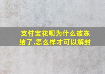 支付宝花呗为什么被冻结了,怎么样才可以解封