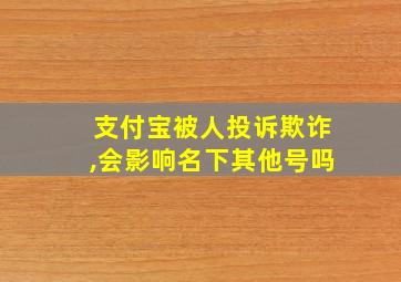 支付宝被人投诉欺诈,会影响名下其他号吗