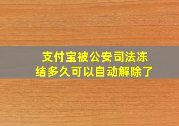 支付宝被公安司法冻结多久可以自动解除了