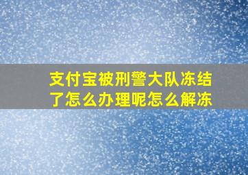 支付宝被刑警大队冻结了怎么办理呢怎么解冻