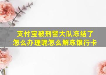 支付宝被刑警大队冻结了怎么办理呢怎么解冻银行卡