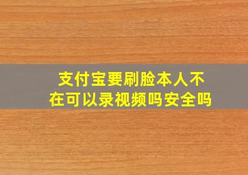 支付宝要刷脸本人不在可以录视频吗安全吗