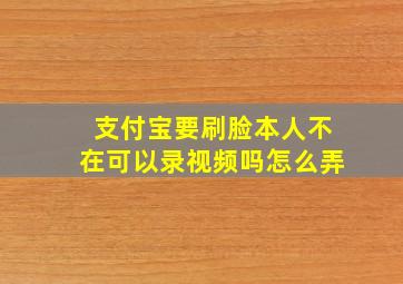 支付宝要刷脸本人不在可以录视频吗怎么弄