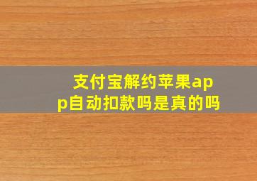 支付宝解约苹果app自动扣款吗是真的吗