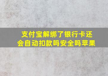 支付宝解绑了银行卡还会自动扣款吗安全吗苹果